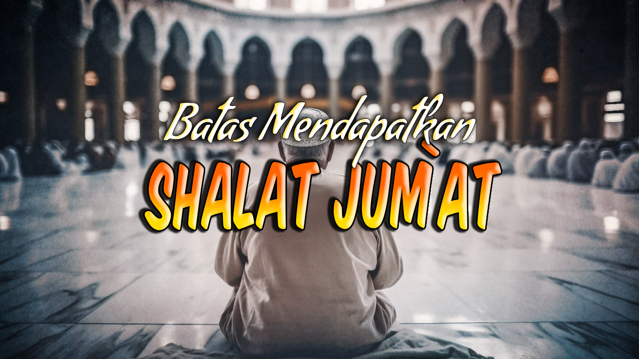 Batas Mendapatkan Shalat Jum’at