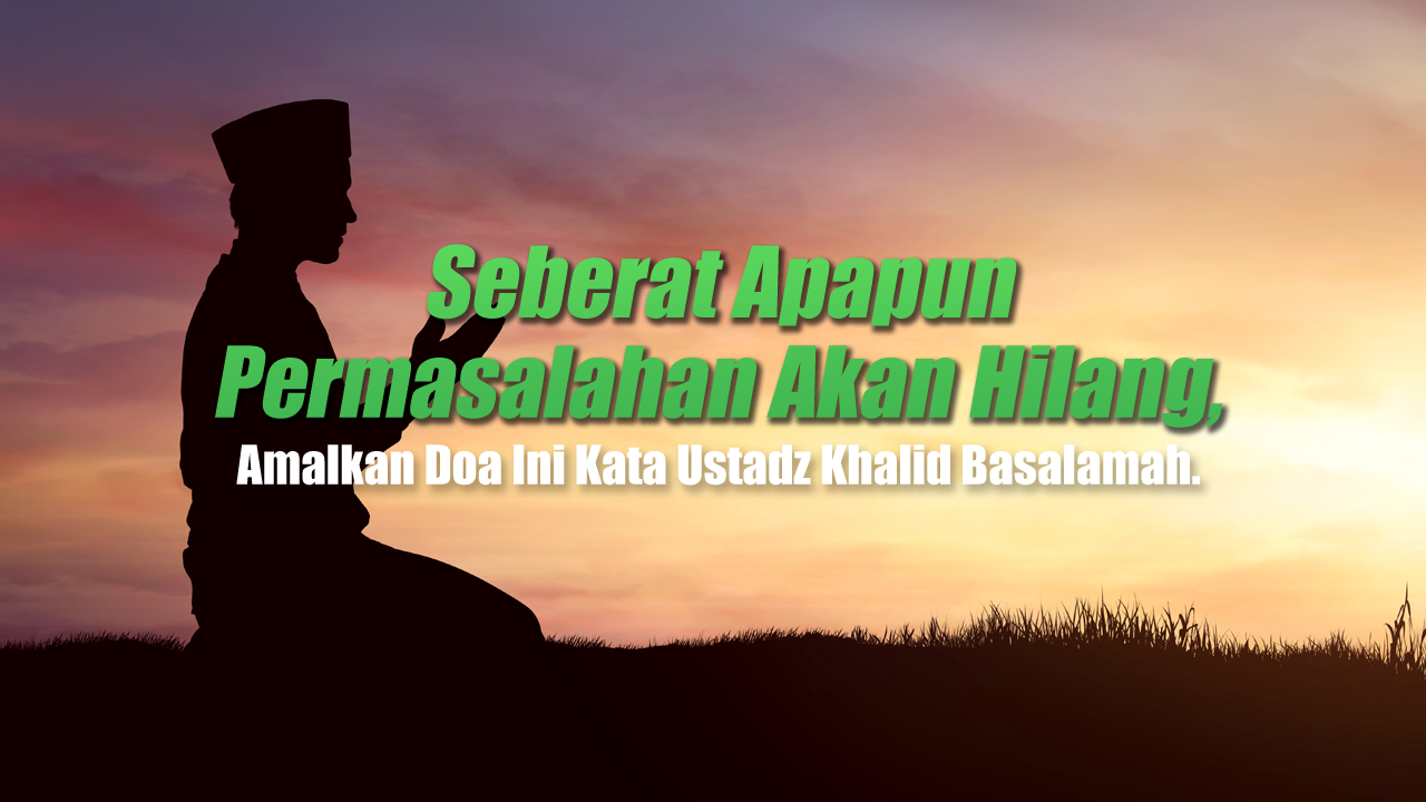 Seberat Apapun Permasalahan Akan Hilang, Amalkan Doa Ini